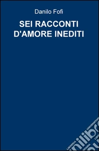 Sei racconti d'amore inediti