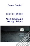 Lame nei ghiacci. 1242: la battaglia del lago Peipus libro di Fontana Luca