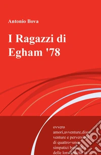 I Ragazzi di Egham '78. ovvero amori, avventure, disavventure e perversioni di quattro+uno simpatici bastardi e delle loro amiche in terra inglese libro