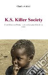 K.S. Killer Society. O sei killer o sei preda, ma in realta siamo killer di noi stessi libro