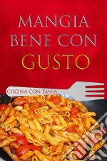 Mangia bene con gusto. Cucina con Tania libro