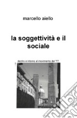 La soggettività e il sociale. Dentro e intorno al movimento del '77 libro