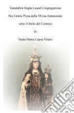 Venerabile Regia Laical Congregazione Ave Gratia Plena della SS.ma Annunziata sotto il titolo del Carmine di Santa Maria Capua Vetere libro