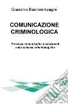 Comunicazione criminologica. Processi comunicativi e relazionali nelle scienze criminologiche libro