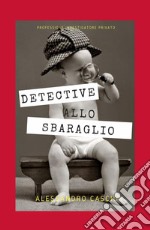 Detective allo sbaraglio. Professione investigatore privato libro