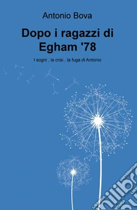 Dopo i ragazzi di Egham '78: i sogni, la fuga, la crisi di Antonio libro