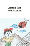 Appeso alla tua assenza libro