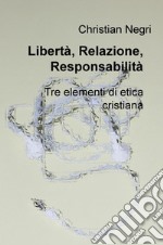 Libertà, relazione, responsabilità. Tre elementi di etica cristiana libro