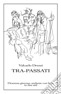 Tra-Passati. Dramma giocoso, andante con brio, in due atti libro