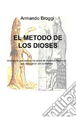 El metodo de los dioses. Una teoria que explica los actos de aquellos maestros que dialogaron con la materia libro