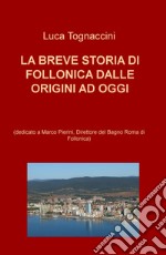 La breve storia di Follonica dalle origini ad oggi (dedicato a Marco Pierini, Direttore del Bagno Roma di Follonica) libro