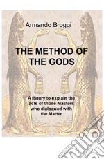 The method of the gods. A theory to explain the acts of those masters who dialogued with the matter libro