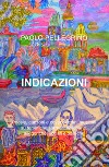 Indicazioni. Poesie, canzoni e cover di brani musicali su tematiche surreali, visionarie, allegoriche, sociali e politiche libro