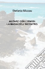 Aiutare con l'ipnosi. La magia dell'incontro libro