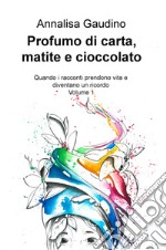 Profumo di carta, matite e cioccolato. Quando i racconti prendono vita e diventano un ricordo. Vol. 1