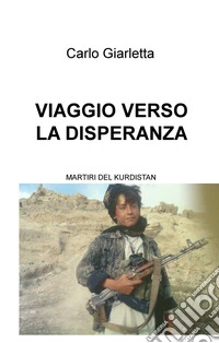 Viaggio verso la disperanza. Martiri del Kurdistan libro