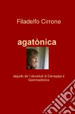 Agatonica. Seguito de' «I deceduti di Carrapipa» e «Ganimedonica» libro