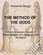 The method of the gods. A theory to explain the acts of those masters who dialogued with the matter libro