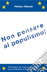 Non pensare al populismo! Strategie di comunicazione per ricostruire il brand Europa libro