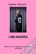 I am Andrea. Storia di un fashion blogger di successo