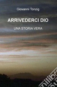 Arrivederci Dio. Una storia vera libro