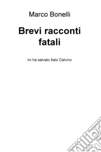 Brevi racconti fatali. Mi ha salvato Italo Calvino libro
