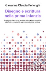 Disegno e scrittura nella prima infanzia. Il ruolo del disegno del bambino nello sviluppo cognitivo ed affettivo e metodi di apprendimento della scrittura libro