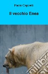 Il vecchio Enea libro di Cappelli Paolo