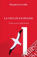 La vita in un pugno. Il lato oscuro della Sanità libro