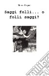 Saggi folli... o folli saggi? libro di Degani Marco