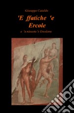 'E ffatiche 'e Ercole. E 'a nàsceta 'e Ercolano. Ediz. bilingue