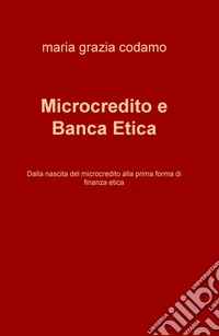 Microcredito e banca etica. Dalla nascita del microcredito alla prima forma di finanza etica libro