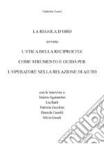 La regola d'oro ovvero l'etica della reciprocità come strumento e guida per l'operatore nella relazione di aiuto libro