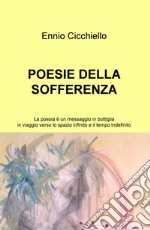 Poesie della sofferenza. La poesia è un messaggio in bottiglia in viaggio verso lo spazio infinito e il tempo indefinito libro