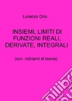 Insiemi, limiti di funzioni reali, derivate, integrali. Con richiami di teoria libro