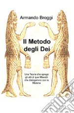 Il metodo degli dei. Una teoria che spiega gli atti di quei maestri che dialogarono con la materia libro