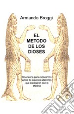 El metodo de los dioses. Una teoria que explica los actos de aquellos maestros que dialogaron con la materia libro