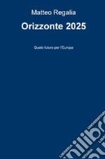 Orizzonte 2025. Quale futuro per l'Europa libro