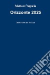 Orizzonte 2025. Quale futuro per l'Europa libro