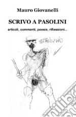 Scrivo a Pasolini. Articoli, commenti, poesie, riflessioni... libro