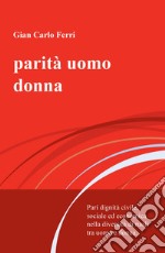 Parità uomo donna. Pari dignità civile, sociale ed economica nella diversità di ruoli tra uomo e donna libro