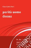 Parità uomo donna. Pari dignità civile, sociale ed economica nella diversità di ruoli tra uomo e donna libro