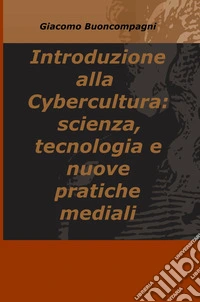 Introduzione alla Cybercultura: scienza, tecnologia e nuove pratiche mediali libro