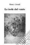 Le isole del vento. Poesie scelte dal 2004 al 2016 libro di Donati Franco