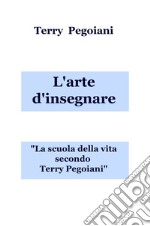 L'arte d'insegnare. La scuola della vita secondo Terry Pegoiani