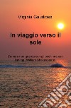 In viaggio verso il sole. L'amore non guarda con gli occhi ma con l'anima (William Shakespeare) libro