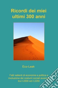 Ricordi dei miei ultimi 300 anni. Fatti salienti di economia e politica e rivoluzione dei costumi sociali avvenuti tra il 2000 ed il 2250 libro