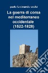 La guerra di corsa nel Mediterraneo occidentale (1522-1828) libro