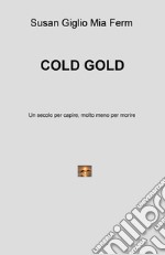 Cold gold. Un secolo per capire, molto meno per morire libro