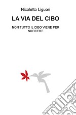 La via del cibo. Non tutto il cibo viene per nuocere libro